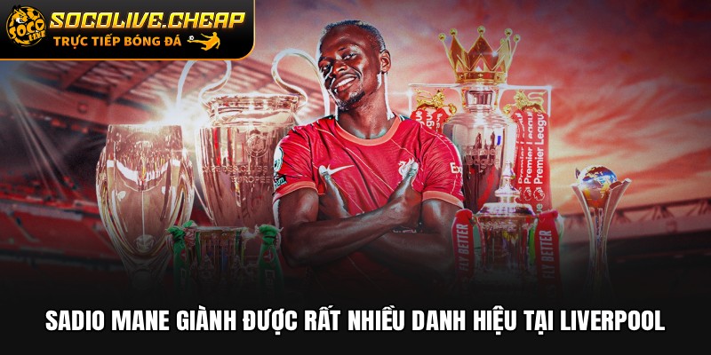 Sadio Mane giành được rất nhiều danh hiệu tại Liverpool