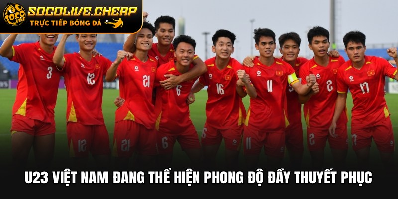 U23 Việt Nam đang thể hiện phong độ đầy thuyết phục