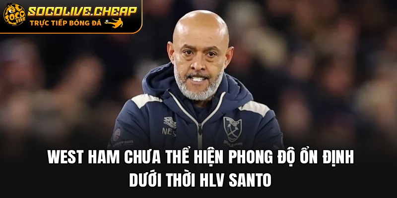 West Ham chưa thể hiện phong độ ổn định dưới thời HLV Santo