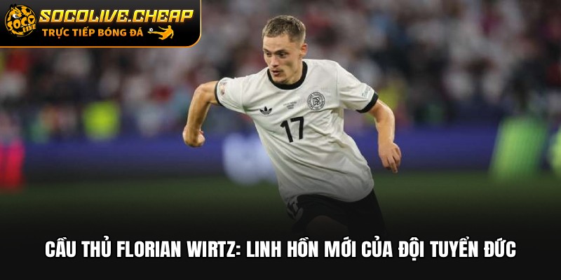Cầu Thủ Florian Wirtz: Linh Hồn Mới Của Đội Tuyển Đức