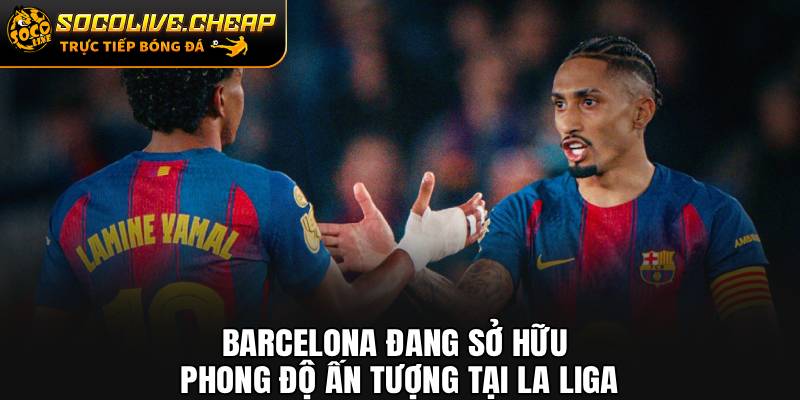 Barcelona đang sở hữu phong độ ấn tượng tại La Liga