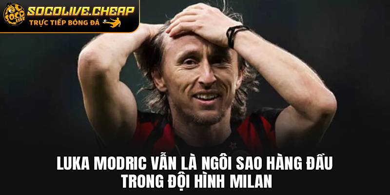 Luka Modric vẫn là ngôi sao hàng đầu trong đội hình Milan
