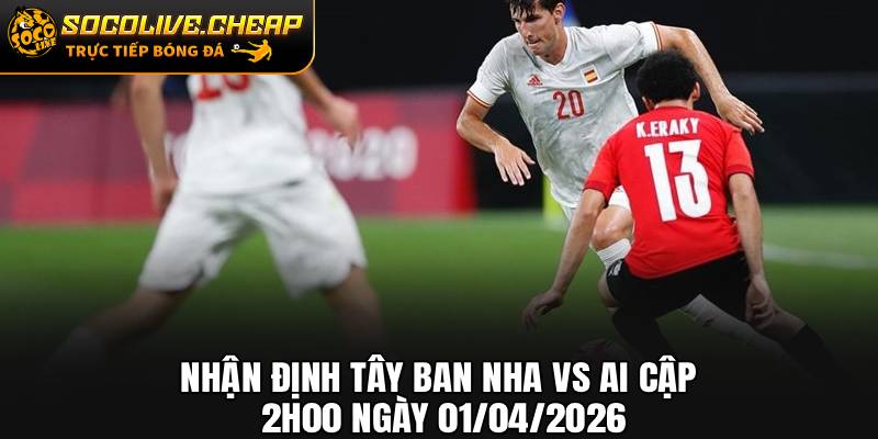 Nhận Định Tây Ban Nha vs Ai Cập 2h00 Ngày 01/04
