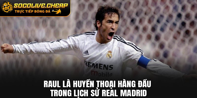 Raul là huyền thoại hàng đầu trong lịch sử Real Madrid