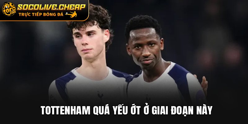 Tottenham quá yếu ớt ở giai đoạn này