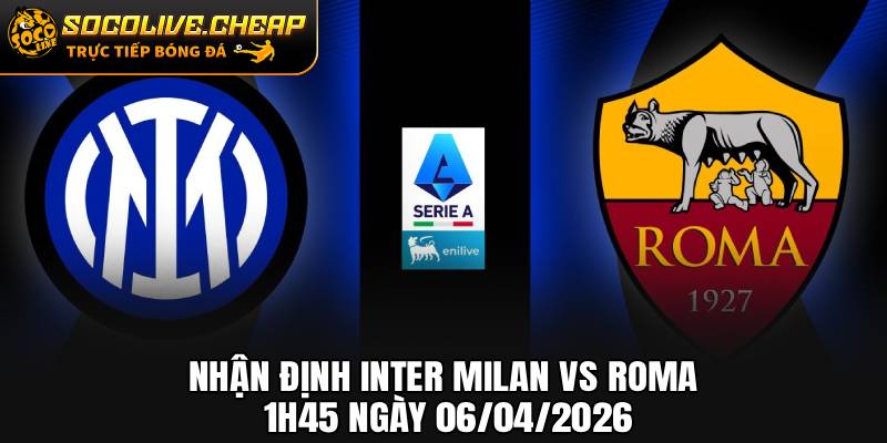 Nhận Định Inter Milan vs Roma 1h45 Ngày 06/04/2026